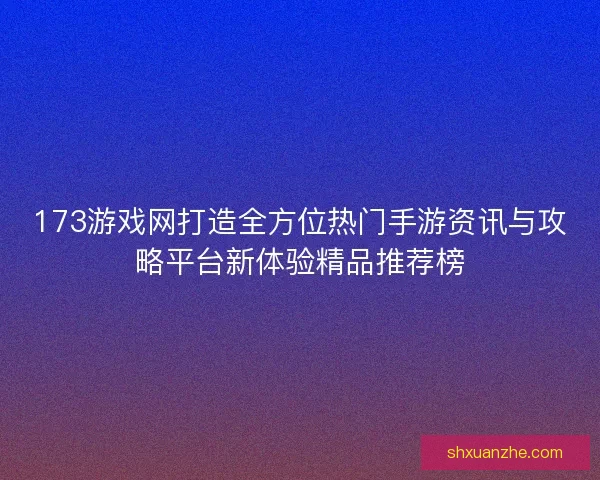 173游戏网打造全方位热门手游资讯与攻略平台新体验精品推荐榜
