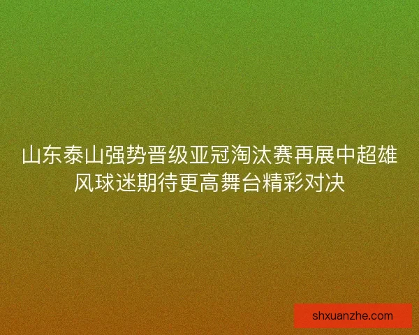 山东泰山强势晋级亚冠淘汰赛再展中超雄风球迷期待更高舞台精彩对决