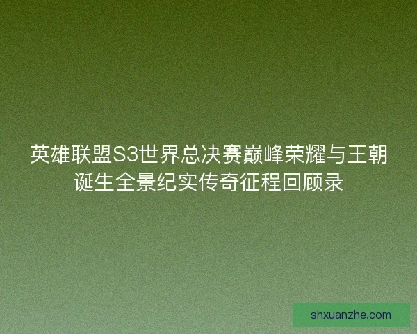 英雄联盟S3世界总决赛巅峰荣耀与王朝诞生全景纪实传奇征程回顾录