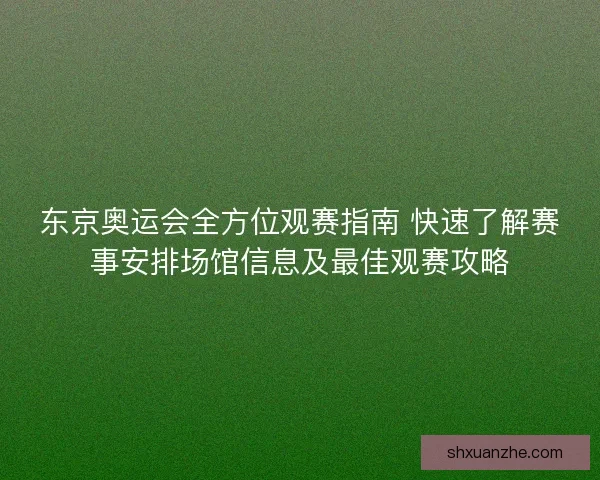 东京奥运会全方位观赛指南 快速了解赛事安排场馆信息及最佳观赛攻略