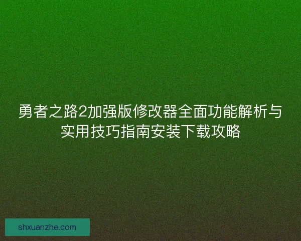勇者之路2加强版修改器全面功能解析与实用技巧指南安装下载攻略 勇者之路2加强版修改器全面功能解析与实用技巧指南安装下载攻略