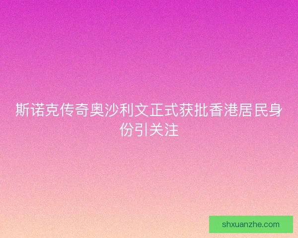 斯诺克传奇奥沙利文正式获批香港居民身份引关注