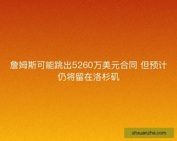 詹姆斯可能跳出5260万美元合同 但预计仍将留在洛杉矶 詹姆斯可能跳出5260万美元合同 但预计仍将留在洛杉矶