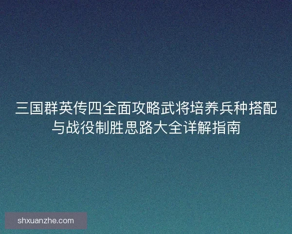 三国群英传四全面攻略武将培养兵种搭配与战役制胜思路大全详解指南