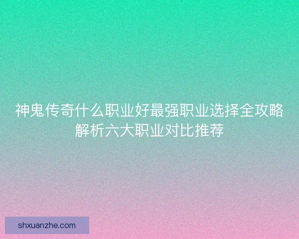 神鬼传奇什么职业好最强职业选择全攻略解析六大职业对比推荐