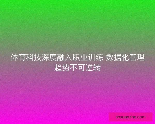 体育科技深度融入职业训练 数据化管理趋势不可逆转