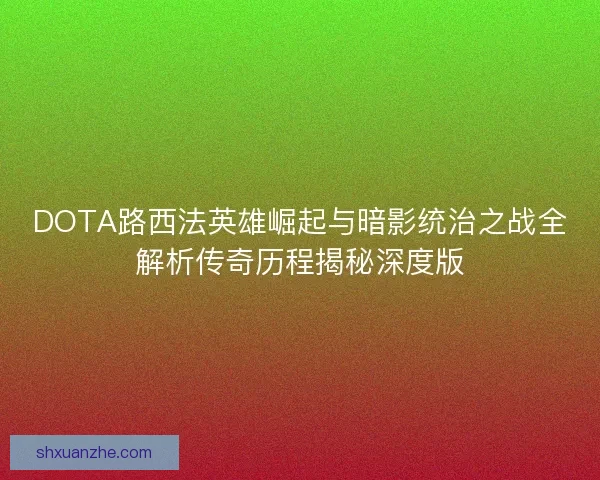 DOTA路西法英雄崛起与暗影统治之战全解析传奇历程揭秘深度版