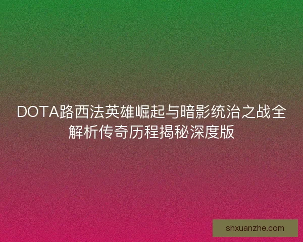 DOTA路西法英雄崛起与暗影统治之战全解析传奇历程揭秘深度版