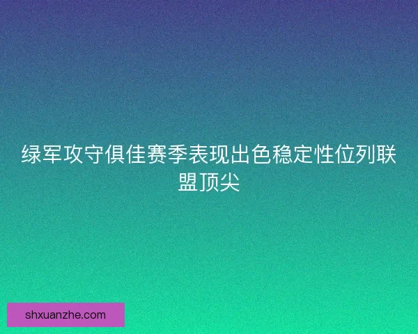 绿军攻守俱佳赛季表现出色稳定性位列联盟顶尖