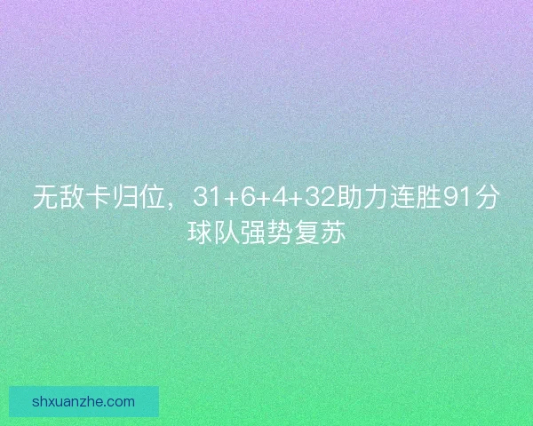 无敌卡归位,31+6+4+32助力连胜91分球队强势复苏 无敌卡归位,31+6+4+32助力连胜91分球队强势复苏