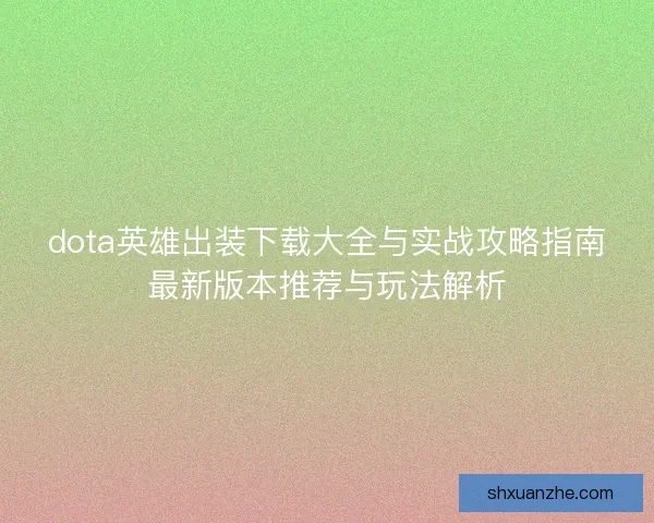 dota英雄出装下载大全与实战攻略指南最新版本推荐与玩法解析